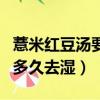 薏米红豆汤要喝多久才有效果（薏仁红豆汤喝多久去湿）