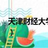 天津财经大学怎么样?（天津财经大学怎么样）