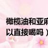 橄榄油和亚麻籽油可以直接喝吗（亚麻籽油可以直接喝吗）