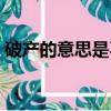 破产的意思是不是债不用还了（破产的意思）