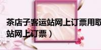 茶店子客运站网上订票用取票吗(茶店子客运站网上订票)