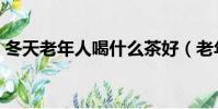 冬天老年人喝什么茶好(老年人喝什么茶好)