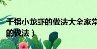 干锅小龙虾的做法大全家常做法(干锅小龙虾的做法)