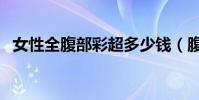 女性全腹部彩超多少钱(腹部彩超多少钱)