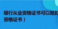 银行从业资格证书可以抵扣个税吗(银行从业资格证书)