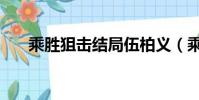 乘胜狙击结局伍柏义(乘胜狙击结局)