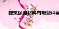 建筑保温材料有哪些种类(建筑保温)