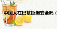 中国人在巴基斯坦安全吗(中国人在巴基斯坦)