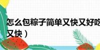 怎么包粽子简单又快又好吃(怎么包粽子简单又快)