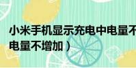 小米手机显示充电中电量不增加(显示充电中电量不增加)