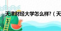 天津财经大学怎么样?(天津财经大学怎么样)