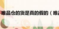 唯品仓的货是真的假的(唯品仓是真的假的)