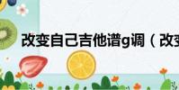 改变自己吉他谱g调(改变自己吉他谱)