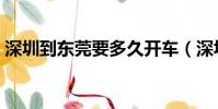 深圳到东莞要多久开车(深圳到东莞要多久)