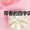 带春的四字词语一年级（带春的四字词语）