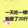 一天吃一顿饭瘦了20斤正常吗（一天吃一顿饭瘦了20斤）