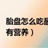 胎盘怎么吃最有营养视频讲解（胎盘怎么吃最有营养）