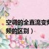 空调的全直流变频和直流变频的区别（空调全直流变频和变频的区别）