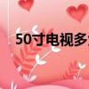 50寸电视多大多长多宽（50寸电视多大）