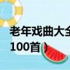老年戏曲大全100首老套戏典（老年戏曲大全100首）