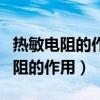 热敏电阻的作用?它保护了哪些元件?（热敏电阻的作用）