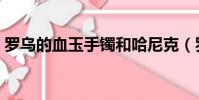 罗乌的血玉手镯和哈尼克(罗乌的血玉手镯)