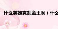 什么英雄克制蛮王啊(什么英雄克制蛮王)