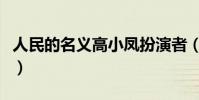 人民的名义高小凤扮演者(人民的名义高小凤)