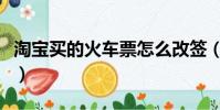 淘宝买的火车票怎么改签(淘宝怎么退火车票)