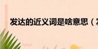 发达的近义词是啥意思(发达的近义词)