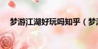 梦游江湖好玩吗知乎(梦游江湖好玩吗)