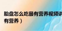 胎盘怎么吃最有营养视频讲解(胎盘怎么吃最有营养)
