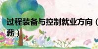 过程装备与控制就业方向(过程装备与控制月薪)