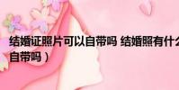 结婚证照片可以自带吗 结婚照有什么要求(结婚证照片可以自带吗)