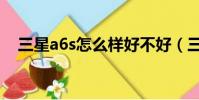 三星a6s怎么样好不好(三星a6s怎么样)