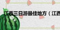 江西三日游最佳地方(江西适合三日游的景点)