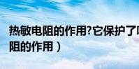 热敏电阻的作用?它保护了哪些元件?(热敏电阻的作用)