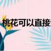 桃花可以直接泡水喝吗（桃花可以泡水喝吗）