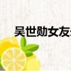 吴世勋女友未婚先孕是谁（吴世勋女友）