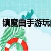 镇魔曲手游玩的人多吗（镇魔曲手游好玩吗）