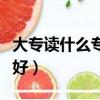 大专读什么专业好就业女生（大专读什么专业好）