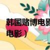 韩国赌博电影穷小子跟师傅学赌的（韩国赌博电影）