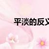 平淡的反义词是什么（平淡的反义词）