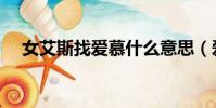 女艾斯找爱慕什么意思(爱慕什么意思)