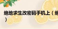 绝地求生改密码手机上(绝地求生怎么改密码)