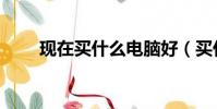 现在买什么电脑好(买什么电脑好)