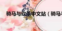 骑马与砍杀中文站(骑马与砍杀中文网)