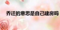 乔迁的意思是自己建房吗(乔迁的意思)