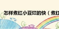 怎样煮红小豆烂的快(煮红豆容易烂窍门)