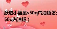 跃进小福星s50q汽油版怎么样(跃进小福星s50q汽油版)